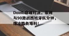 海星体育-Doinb巅峰对决，蒂姆与90激战西班牙队分钟，爆冷胜负难料！的简单介绍